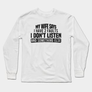 My Wife Says I Have Two Faults I Don't Listen And Something Else Long Sleeve T-Shirt